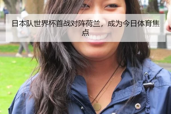 日本队世界杯首战对阵荷兰，成为今日体育焦点